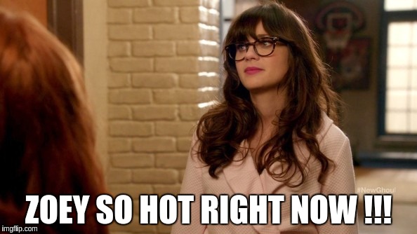 new girl really hot !!! | ZOEY SO HOT RIGHT NOW !!! | image tagged in tv show | made w/ Imgflip meme maker