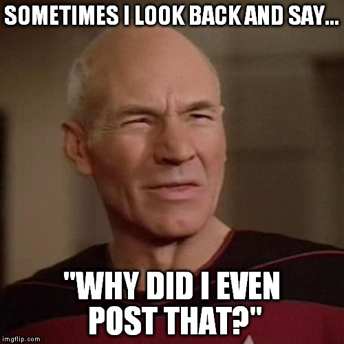 SOMETIMES I LOOK BACK AND SAY... "WHY DID I EVEN POST THAT?" | made w/ Imgflip meme maker