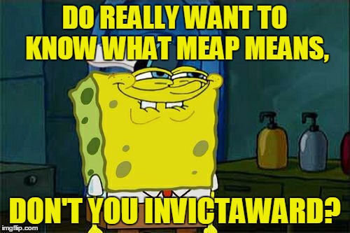 Don't You Squidward Meme | DO REALLY WANT TO KNOW WHAT MEAP MEANS, DON'T YOU INVICTAWARD? | image tagged in memes,dont you squidward | made w/ Imgflip meme maker