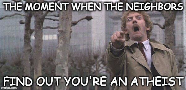 Overly accusatory Donald Sutherland | THE MOMENT WHEN THE NEIGHBORS; FIND OUT YOU'RE AN ATHEIST | image tagged in overly accusatory donald sutherland | made w/ Imgflip meme maker