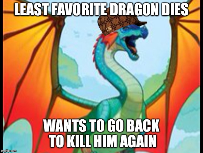 LEAST FAVORITE DRAGON DIES; WANTS TO GO BACK TO KILL HIM AGAIN | image tagged in scumbag glory,scumbag | made w/ Imgflip meme maker