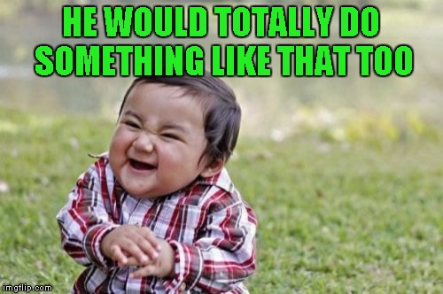 Evil Toddler Meme | HE WOULD TOTALLY DO SOMETHING LIKE THAT TOO | image tagged in memes,evil toddler | made w/ Imgflip meme maker