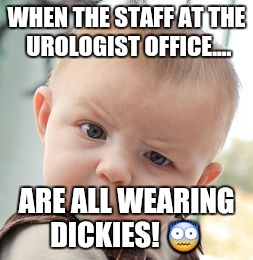 Skeptical Baby Meme | WHEN THE STAFF AT THE UROLOGIST OFFICE.... ARE ALL WEARING DICKIES! 😨 | image tagged in memes,skeptical baby | made w/ Imgflip meme maker