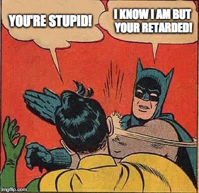 Batman Slapping Robin | YOU'RE STUPID! I KNOW I AM BUT YOUR RETARDED! | image tagged in memes,batman slapping robin | made w/ Imgflip meme maker