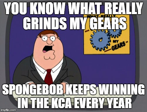 Peter Griffin News | YOU KNOW WHAT REALLY GRINDS MY GEARS; SPONGEBOB KEEPS WINNING IN THE KCA EVERY YEAR | image tagged in memes,peter griffin news | made w/ Imgflip meme maker