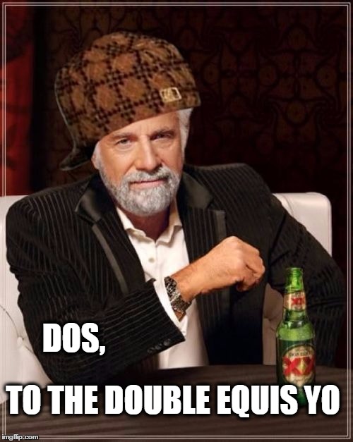 Playing rap for the country boys. | DOS, TO THE DOUBLE EQUIS YO | image tagged in the most interesting man in the world,i don't always,music | made w/ Imgflip meme maker