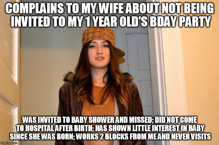 Scumbag Stephanie  | COMPLAINS TO MY WIFE ABOUT NOT BEING INVITED TO MY 1 YEAR OLD'S BDAY PARTY; WAS INVITED TO BABY SHOWER AND MISSED; DID NOT COME TO HOSPITAL AFTER BIRTH; HAS SHOWN LITTLE INTEREST IN BABY SINCE SHE WAS BORN; WORKS 2 BLOCKS FROM ME AND NEVER VISITS | image tagged in scumbag stephanie,AdviceAnimals | made w/ Imgflip meme maker