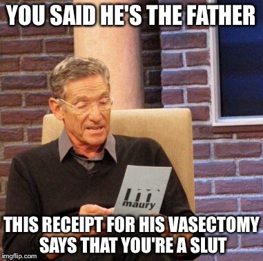 Maury Lie Detector Meme | YOU SAID HE'S THE FATHER THIS RECEIPT FOR HIS VASECTOMY SAYS THAT YOU'RE A S**T | image tagged in memes,maury lie detector | made w/ Imgflip meme maker