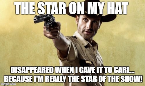 Star of the show | THE STAR ON MY HAT; DISAPPEARED WHEN I GAVE IT TO CARL... BECAUSE I'M REALLY THE STAR OF THE SHOW! | image tagged in memes,rick grimes | made w/ Imgflip meme maker