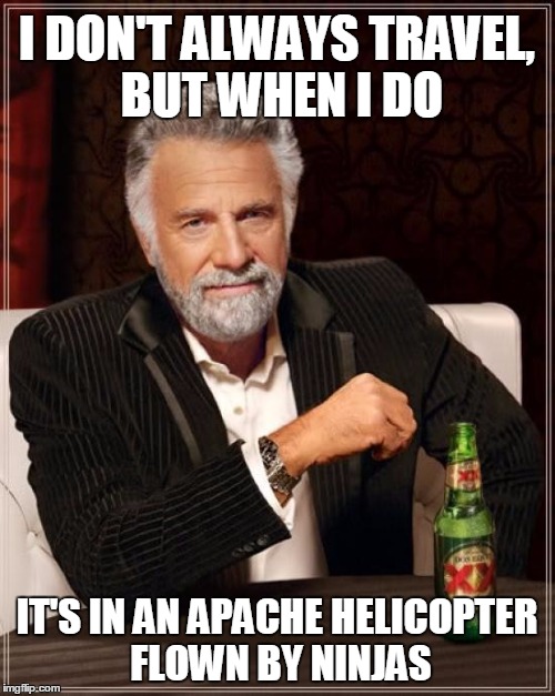 The Most Interesting Man In The World Meme | I DON'T ALWAYS TRAVEL, BUT WHEN I DO IT'S IN AN APACHE HELICOPTER FLOWN BY NINJAS | image tagged in memes,the most interesting man in the world | made w/ Imgflip meme maker