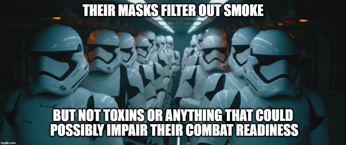 we could have purchased the good helmets for our troopers but Snoke needed an arena for his hologram skype | THEIR MASKS FILTER OUT SMOKE; BUT NOT TOXINS OR ANYTHING THAT COULD POSSIBLY IMPAIR THEIR COMBAT READINESS | image tagged in first order stormtroopers,star wars,episode 7,stormtrooper,jj abrams,cheap | made w/ Imgflip meme maker