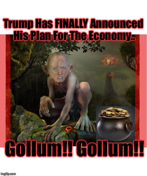 Trump Has FINALLY Announced His Plan For The Economy.. Gollum!! Gollum!! | image tagged in trump gollum | made w/ Imgflip meme maker