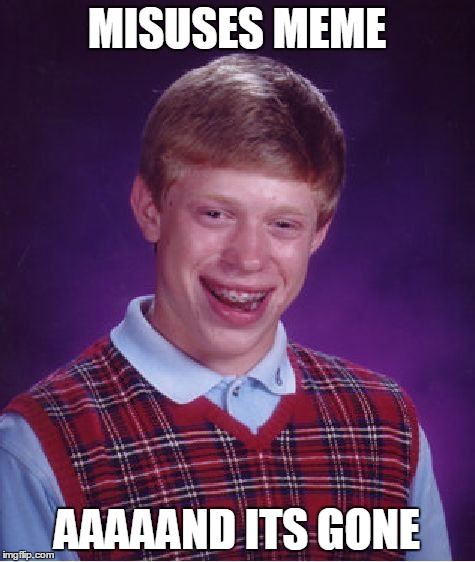 Bad Luck Brian | MISUSES MEME; AAAAAND ITS GONE | image tagged in memes,bad luck brian | made w/ Imgflip meme maker