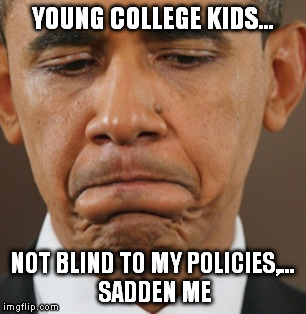 YOUNG COLLEGE KIDS... NOT BLIND TO MY POLICIES,... SADDEN ME | made w/ Imgflip meme maker