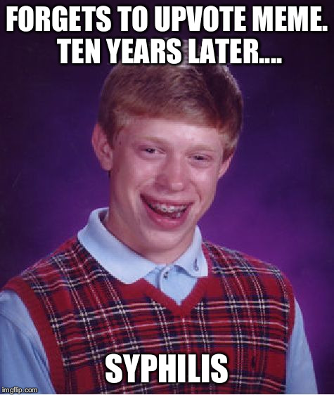 Bad Luck Brian Meme | FORGETS TO UPVOTE MEME. TEN YEARS LATER.... SYPHILIS | image tagged in memes,bad luck brian | made w/ Imgflip meme maker