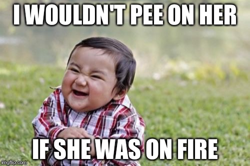 Evil Toddler Meme | I WOULDN'T PEE ON HER IF SHE WAS ON FIRE | image tagged in memes,evil toddler | made w/ Imgflip meme maker