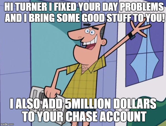 Dinkleberg Thanks | HI TURNER I FIXED YOUR DAY PROBLEMS AND I BRING SOME GOOD STUFF TO YOU! I ALSO ADD 5MILLION DOLLARS TO YOUR CHASE ACCOUNT | image tagged in dinkleberg | made w/ Imgflip meme maker