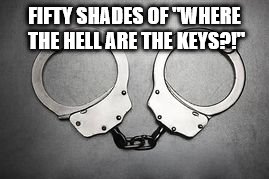 FIFTY SHADES OF "WHERE THE HELL ARE THE KEYS?!" | made w/ Imgflip meme maker