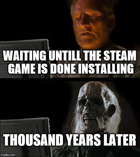 I'll Just Wait Here Meme | WAITING UNTILL THE STEAM GAME IS DONE INSTALLING; THOUSAND YEARS LATER | image tagged in memes,ill just wait here | made w/ Imgflip meme maker