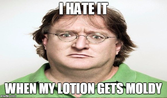1st world problems | I HATE IT; WHEN MY LOTION GETS MOLDY | image tagged in ewe,funny,memes,jedarojr,lotion | made w/ Imgflip meme maker