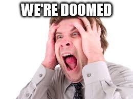 doomed | WE'RE DOOMED | image tagged in man | made w/ Imgflip meme maker