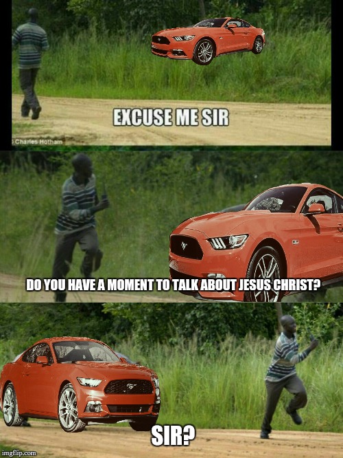 DO YOU HAVE A MOMENT TO TALK ABOUT JESUS CHRIST? SIR? | image tagged in mustang running | made w/ Imgflip meme maker