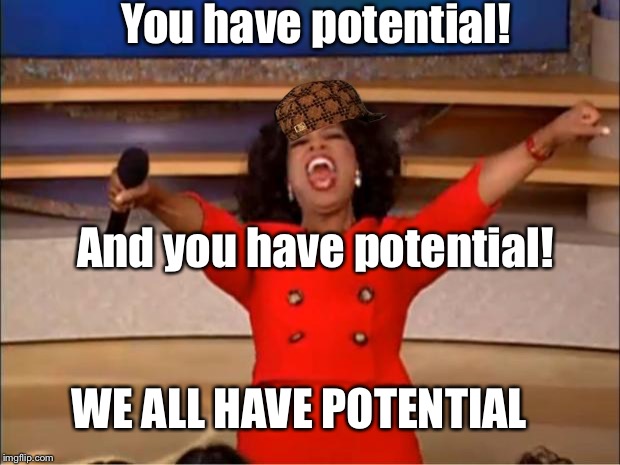 Oprah You Get A Meme | You have potential! And you have potential! WE ALL HAVE POTENTIAL | image tagged in memes,oprah you get a,scumbag | made w/ Imgflip meme maker