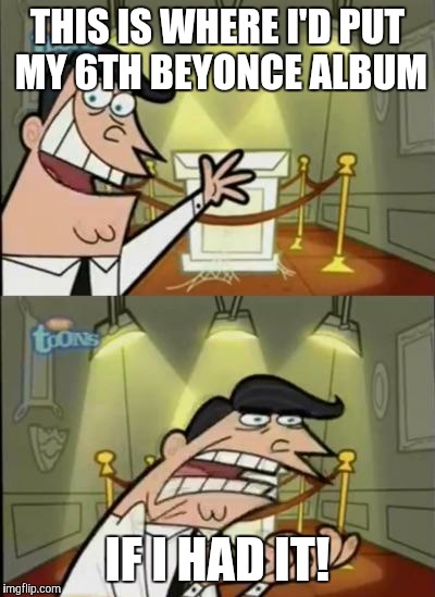 Fairly odd parents | THIS IS WHERE I'D PUT MY 6TH BEYONCE ALBUM; IF I HAD IT! | image tagged in fairly odd parents | made w/ Imgflip meme maker