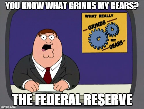 Peter Griffin News | YOU KNOW WHAT GRINDS MY GEARS? THE FEDERAL RESERVE | image tagged in memes,peter griffin news | made w/ Imgflip meme maker