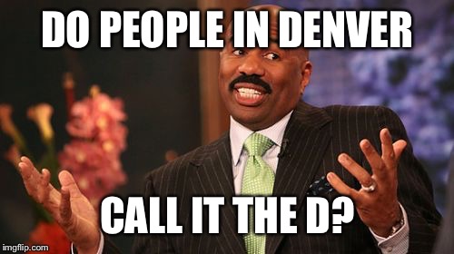 Steve Harvey Meme | DO PEOPLE IN DENVER CALL IT THE D? | image tagged in memes,steve harvey | made w/ Imgflip meme maker