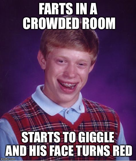 Bad Luck Brian Meme | FARTS IN A CROWDED ROOM STARTS TO GIGGLE AND HIS FACE TURNS RED | image tagged in memes,bad luck brian | made w/ Imgflip meme maker
