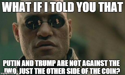 Matrix Morpheus | WHAT IF I TOLD YOU THAT; PUTIN AND TRUMP ARE NOT AGAINST THE JWO, JUST THE OTHER SIDE OF THE COIN? | image tagged in memes,matrix morpheus | made w/ Imgflip meme maker