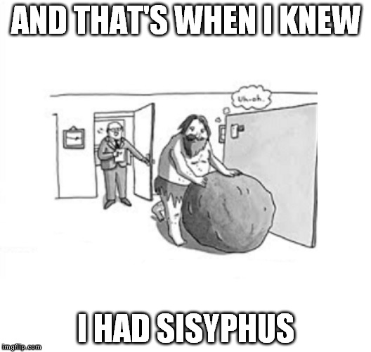 feminist philosophy 101 | AND THAT'S WHEN I KNEW; I HAD SISYPHUS | image tagged in crabby feminist,clap if you believe in fairies,hey wait a minute,these shoes aren't even comfortable | made w/ Imgflip meme maker