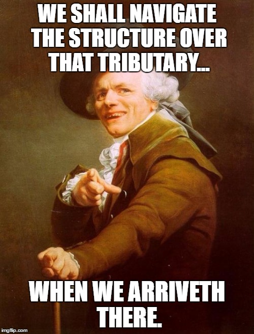 Joseph Ducreux Meme | WE SHALL NAVIGATE THE STRUCTURE OVER THAT TRIBUTARY... WHEN WE ARRIVETH THERE. | image tagged in memes,joseph ducreux | made w/ Imgflip meme maker