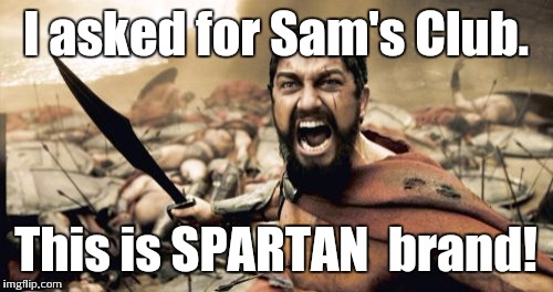 Sparta Leonidas Meme | I asked for Sam's Club. This is SPARTAN  brand! | image tagged in memes,sparta leonidas | made w/ Imgflip meme maker