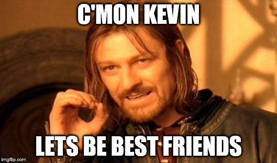 One Does Not Simply | C'MON KEVIN; LETS BE BEST FRIENDS | image tagged in memes,one does not simply | made w/ Imgflip meme maker