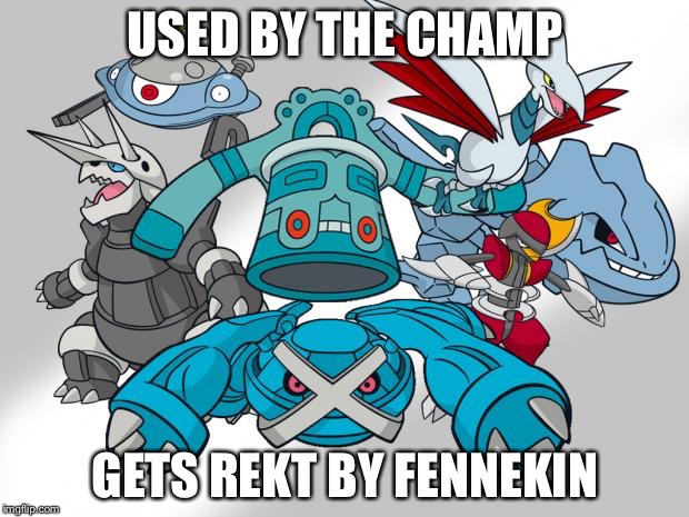 Steel Type Pokemon | USED BY THE CHAMP; GETS REKT BY FENNEKIN | image tagged in steel type pokemon | made w/ Imgflip meme maker