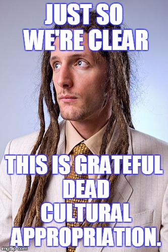 Horse of a Different Color | JUST SO WE'RE CLEAR; THIS IS GRATEFUL DEAD CULTURAL APPROPRIATION. | image tagged in white guy dreadlocks,grateful dead,cultural appropriation | made w/ Imgflip meme maker