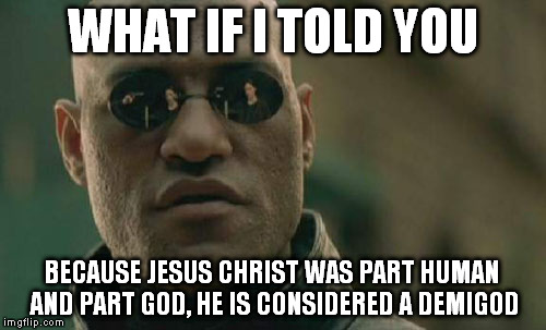 Matrix Morpheus | WHAT IF I TOLD YOU; BECAUSE JESUS CHRIST WAS PART HUMAN AND PART GOD, HE IS CONSIDERED A DEMIGOD | image tagged in memes,matrix morpheus | made w/ Imgflip meme maker