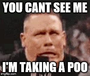 John Cena Shit Taking | YOU CANT SEE ME; I'M TAKING A POO | image tagged in john cena shit taking | made w/ Imgflip meme maker