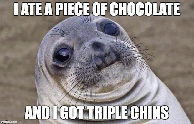 Awkward Moment Sealion Meme | I ATE A PIECE OF CHOCOLATE; AND I GOT TRIPLE CHINS | image tagged in memes,awkward moment sealion | made w/ Imgflip meme maker