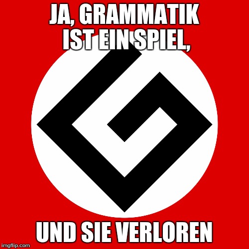 grammar nazi | JA, GRAMMATIK IST EIN SPIEL, UND SIE VERLOREN | image tagged in grammar nazi | made w/ Imgflip meme maker