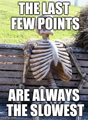 Waiting Skeleton Meme | THE LAST FEW POINTS ARE ALWAYS THE SLOWEST | image tagged in memes,waiting skeleton | made w/ Imgflip meme maker