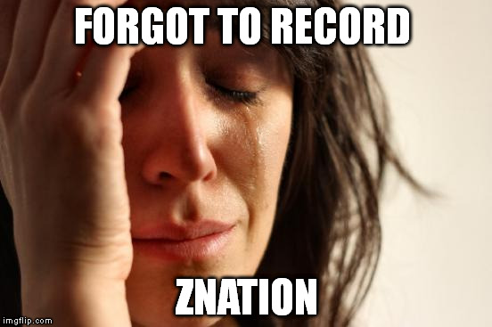 First World Problems | FORGOT TO RECORD; ZNATION | image tagged in memes,first world problems | made w/ Imgflip meme maker