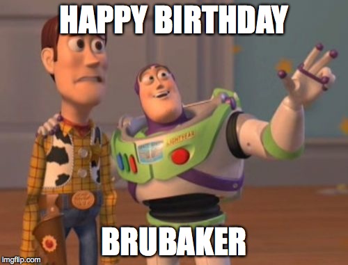 X, X Everywhere | HAPPY BIRTHDAY; BRUBAKER | image tagged in memes,x x everywhere | made w/ Imgflip meme maker