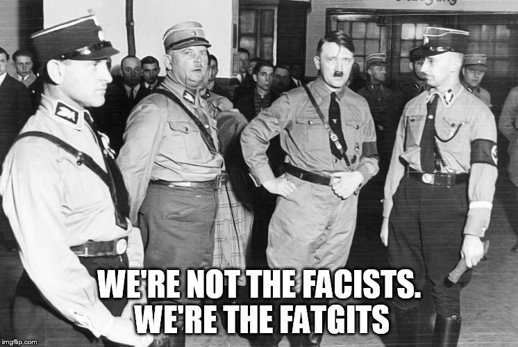 Hitler and his fat gits | WE'RE NOT THE FACISTS. WE'RE THE FATGITS | image tagged in hitler | made w/ Imgflip meme maker