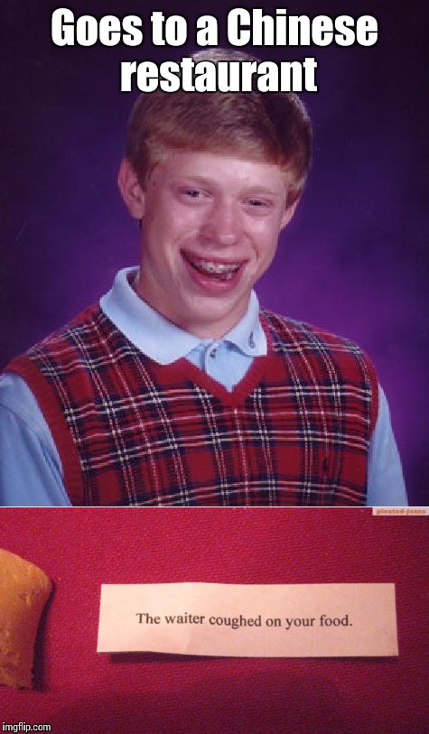 Goes to a Chinese restaurant | image tagged in bad luck brian,chinese food,fortune cookie,trhtimmy | made w/ Imgflip meme maker