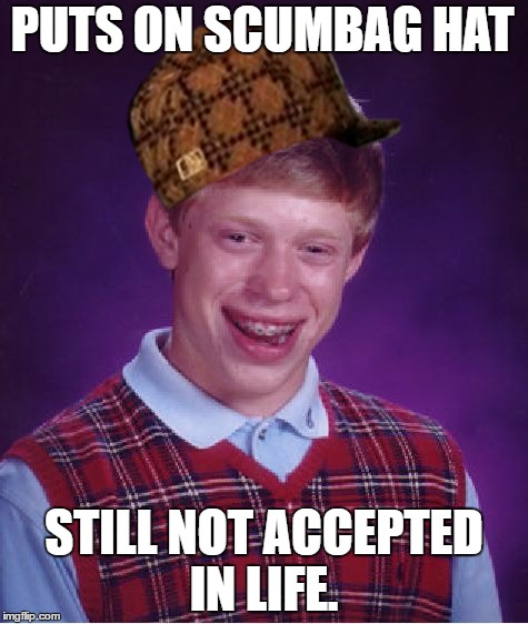 Bad Luck Brian Meme | PUTS ON SCUMBAG HAT; STILL NOT ACCEPTED IN LIFE. | image tagged in memes,bad luck brian,scumbag | made w/ Imgflip meme maker