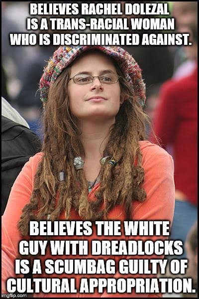 College Liberal | BELIEVES RACHEL DOLEZAL IS A TRANS-RACIAL WOMAN WHO IS DISCRIMINATED AGAINST. BELIEVES THE WHITE GUY WITH DREADLOCKS IS A SCUMBAG GUILTY OF CULTURAL APPROPRIATION. | image tagged in memes,college liberal | made w/ Imgflip meme maker