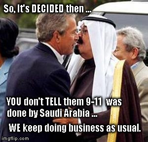 And it would probably be a good idea to invade  Iraq ... | So, It's DECIDED then ... YOU don't TELL them 9-11  was done by Saudi Arabia ... WE keep doing business as usual. | image tagged in george bush,saudi arabia,9/11,satire,dark humor,political humor | made w/ Imgflip meme maker
